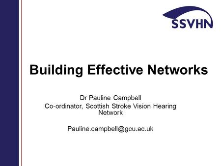 Building Effective Networks Dr Pauline Campbell Co-ordinator, Scottish Stroke Vision Hearing Network