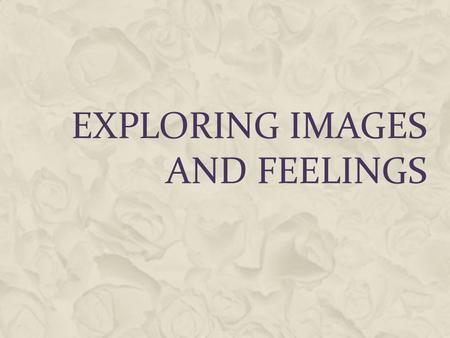 EXPLORING IMAGES AND FEELINGS. WHAT IS THE AFFECTIVE DOMAIN  Receiving Phenomena : awareness, willingness to hear, selected attention.  Responding to.