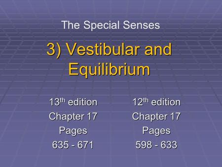 3) Vestibular and Equilibrium The Special Senses 13 th edition Chapter 17 Pages 635 - 671 12 th edition Chapter 17 Pages 598 - 633.