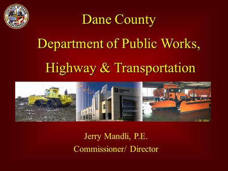 Dane County Department of Public Works, Highway & Transportation Jerry Mandli, P.E. Commissioner/ Director.