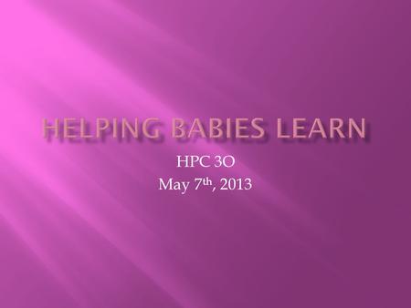 HPC 3O May 7 th, 2013.  Depends on the caregiver – attention, time and knowledge of parents  Giving child basic care helps build mental abilities.