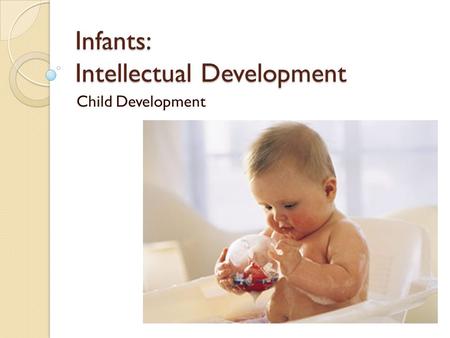 Infants: Intellectual Development Child Development.