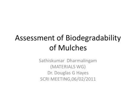 Assessment of Biodegradability of Mulches Sathiskumar Dharmalingam (MATERIALS WG) Dr. Douglas G Hayes SCRI MEETING,06/02/2011.
