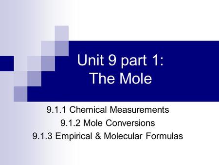 Unit 9 part 1: The Mole 9.1.1 Chemical Measurements 9.1.2 Mole Conversions 9.1.3 Empirical & Molecular Formulas.