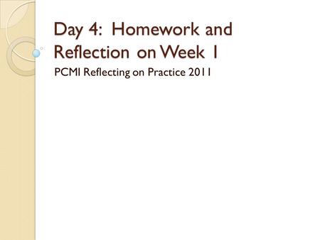 Day 4: Homework and Reflection on Week 1 PCMI Reflecting on Practice 2011.