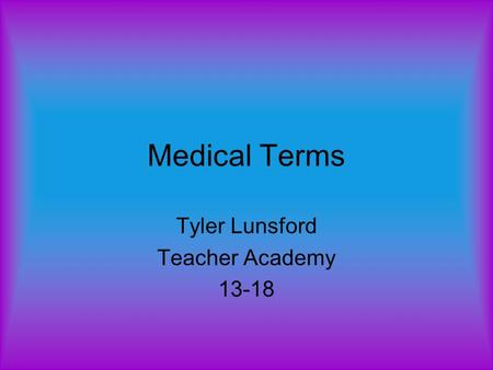 Medical Terms Tyler Lunsford Teacher Academy 13-18.