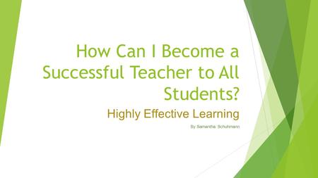 How Can I Become a Successful Teacher to All Students? Highly Effective Learning By Samantha Schuhmann.