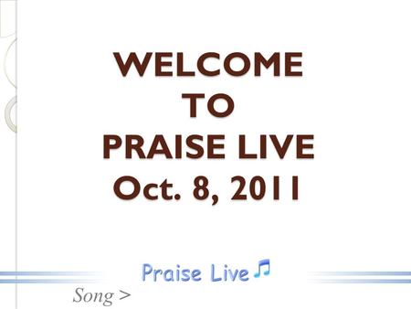 Song > WELCOME TO PRAISE LIVE Oct. 8, 2011. Song > Sing Hallelujah.