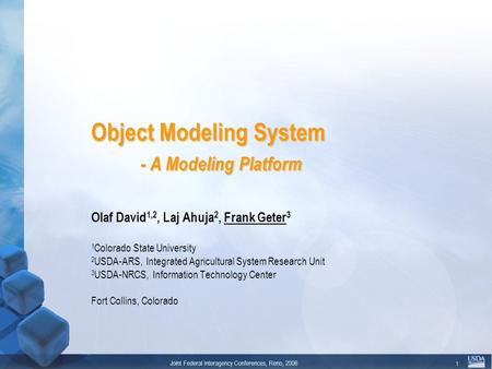 Joint Federal Interagency Conferences, Reno, 2006 1 Object Modeling System - A Modeling Platform Olaf David 1,2, Laj Ahuja 2, Frank Geter 3 1 Colorado.