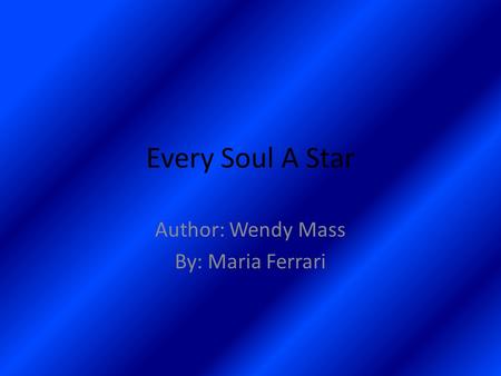 Every Soul A Star Author: Wendy Mass By: Maria Ferrari.