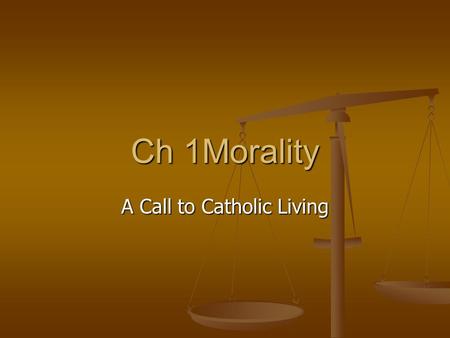 Ch 1Morality A Call to Catholic Living. [Y]ou cannot judge the value of an action based on whether or not it brings success. You have to judge the value.
