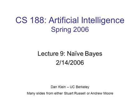 CS 188: Artificial Intelligence Spring 2006 Lecture 9: Naïve Bayes 2/14/2006 Dan Klein – UC Berkeley Many slides from either Stuart Russell or Andrew Moore.