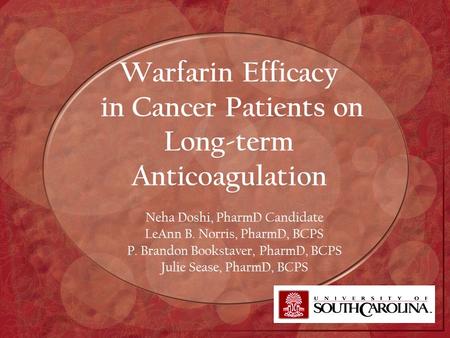 Warfarin Efficacy in Cancer Patients on Long-term Anticoagulation Neha Doshi, PharmD Candidate LeAnn B. Norris, PharmD, BCPS P. Brandon Bookstaver, PharmD,