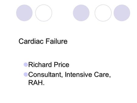 Cardiac Failure Richard Price Richard Price Consultant, Intensive Care, RAH. Consultant, Intensive Care, RAH.