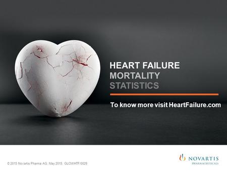 To know more visit HeartFailure.com © 2015 Novartis Pharma AG, May 2015, GLCM/HTF/0028 HEART FAILURE MORTALITY STATISTICS.