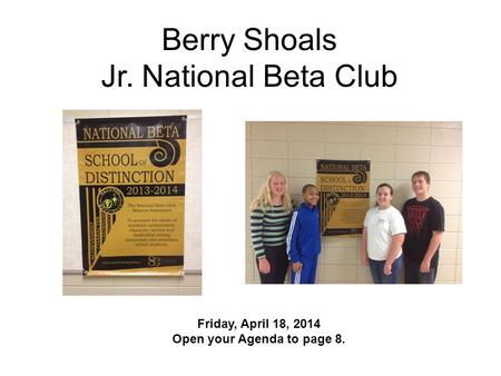 Berry Shoals Jr. National Beta Club Friday, April 18, 2014 Open your Agenda to page 8.