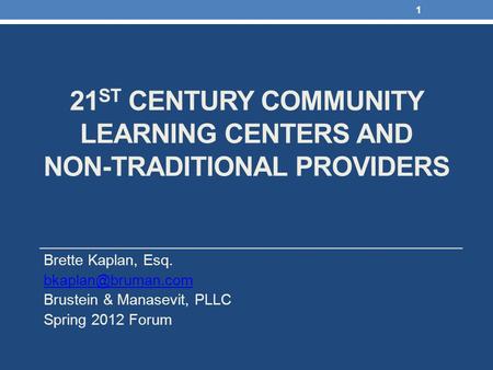 21 ST CENTURY COMMUNITY LEARNING CENTERS AND NON-TRADITIONAL PROVIDERS Brette Kaplan, Esq. Brustein & Manasevit, PLLC Spring 2012 Forum.