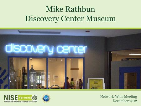 Mike Rathbun Discovery Center Museum Network-Wide Meeting December 2012.