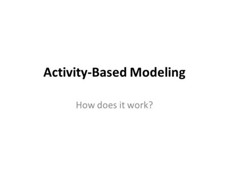 Activity-Based Modeling How does it work?. CT-RAMP model Coordinated Travel – Regional Activity Based Modeling Platform (CT-RAMP) for the Atlanta Region.