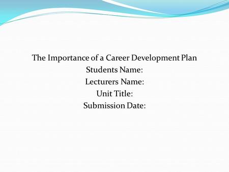 The Importance of a Career Development Plan Students Name: Lecturers Name: Unit Title: Submission Date: