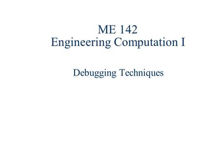 ME 142 Engineering Computation I Debugging Techniques.