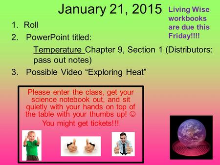 January 21, 2015 1.Roll 2.PowerPoint titled: Temperature Chapter 9, Section 1 (Distributors: pass out notes) 3.Possible Video “Exploring Heat” Please enter.