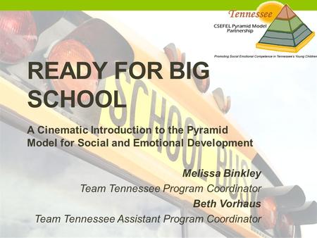 Ready for Big School A Cinematic Introduction to the Pyramid Model for Social and Emotional Development Melissa Binkley Team Tennessee Program Coordinator.