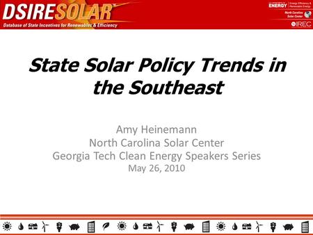 State Solar Policy Trends in the Southeast Amy Heinemann North Carolina Solar Center Georgia Tech Clean Energy Speakers Series May 26, 2010.