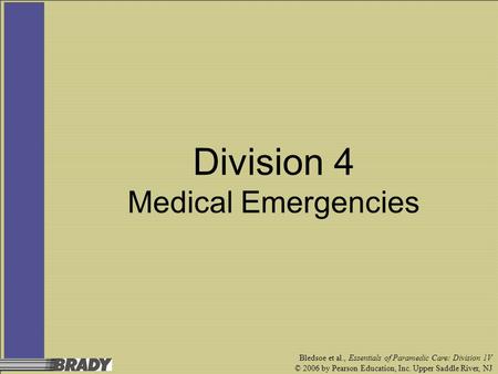 Bledsoe et al., Essentials of Paramedic Care: Division 1V © 2006 by Pearson Education, Inc. Upper Saddle River, NJ Division 4 Medical Emergencies.