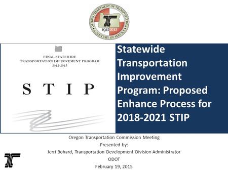 Statewide Transportation Improvement Program: Proposed Enhance Process for 2018-2021 STIP Oregon Transportation Commission Meeting Presented by: Jerri.