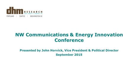 NW Communications & Energy Innovation Conference Presented by John Horvick, Vice President & Political Director September 2015.