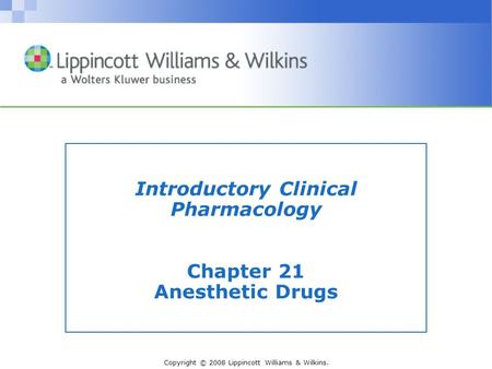 Copyright © 2008 Lippincott Williams & Wilkins. Introductory Clinical Pharmacology Chapter 21 Anesthetic Drugs.