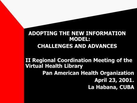ADOPTING THE NEW INFORMATION MODEL: CHALLENGES AND ADVANCES II Regional Coordination Meeting of the Virtual Health Library Pan American Health Organization.