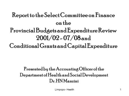 Limpopo - Health1 Report to the Select Committee on Finance on the Provincial Budgets and Expenditure Review 2001/02 - 07/08 and Conditional Grants and.