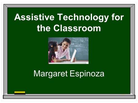 Assistive Technology for the Classroom Margaret Espinoza.