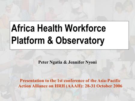 Africa Health Workforce Platform & Observatory Presentation to the 1st conference of the Asia-Pacific Action Alliance on HRH (AAAH): 28-31 October 2006.