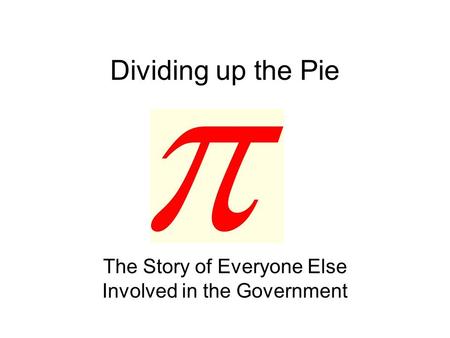Dividing up the Pie The Story of Everyone Else Involved in the Government.