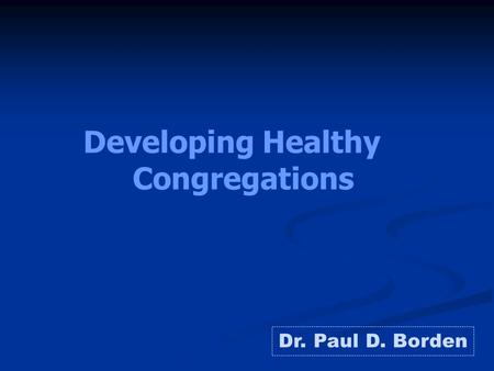 Developing Healthy Congregations Dr. Paul D. Borden.