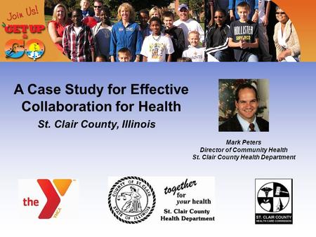 A Case Study for Effective Collaboration for Health St. Clair County, Illinois Mark Peters Director of Community Health St. Clair County Health Department.