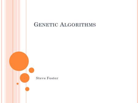 G ENETIC A LGORITHMS Steve Foster. I NTRODUCTION Genetic Algorithms are based on the principals of evolutionary biology in order to find solutions to.