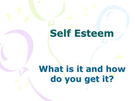 Self Esteem What is it and how do you get it?. Self Esteem is the way you feel about yourself.