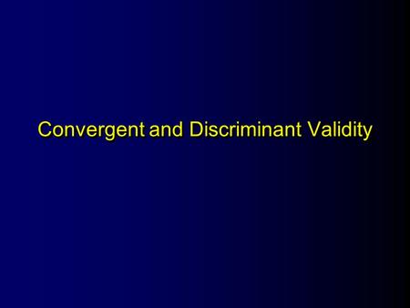 Convergent and Discriminant Validity. The Convergent Principle Measures of constructs that are related to each other should be strongly correlated.