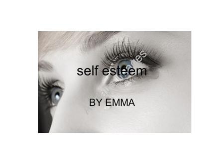 Self esteem BY EMMA. SELF-ESTEEM Self-esteem is important because it enables you to have the confidence to be yourself. If you have self- esteem you will.