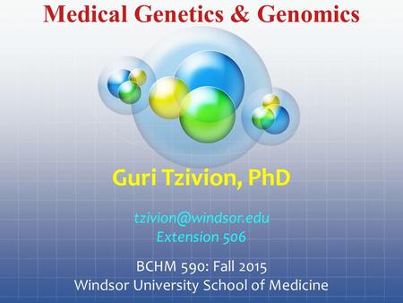 Medical Genetics & Genomics Guri Tzivion, PhD Extension 506 BCHM 590: Fall 2015 Windsor University School of Medicine.