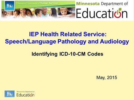 IEP Health Related Service: Speech/Language Pathology and Audiology Identifying ICD-10-CM Codes May, 2015.