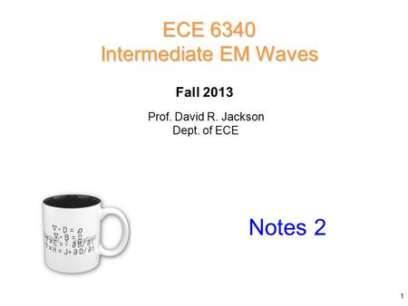 Fall 2013 Notes 2 ECE 6340 Intermediate EM Waves Prof. David R. Jackson Dept. of ECE 1.