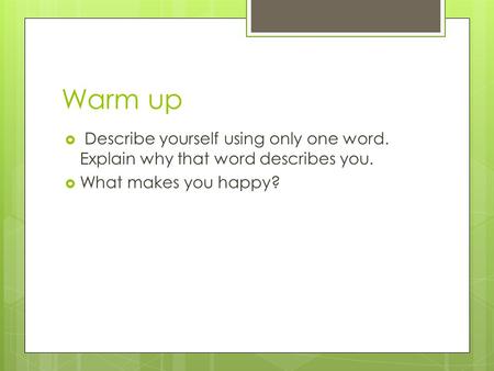Warm up Describe yourself using only one word. Explain why that word describes you. What makes you happy?