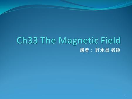 講者： 許永昌 老師 1. Contents ( 起 )Discovering magnetism Compass needle : a probe of Magnetic field ( 承 )Moving charge is the source of magnetic field ( 轉 )The.