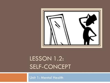 LESSON 1.2: SELF-CONCEPT Unit 1: Mental Health. Do Now  Write down 5 words or phrases that describe you or represent who you are  Rank the 5 words or.