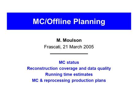 MC/Offline Planning M. Moulson Frascati, 21 March 2005 MC status Reconstruction coverage and data quality Running time estimates MC & reprocessing production.